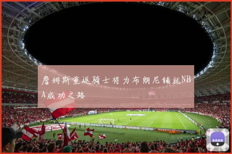 詹姆斯重返骑士将为布朗尼铺就NBA成功之路