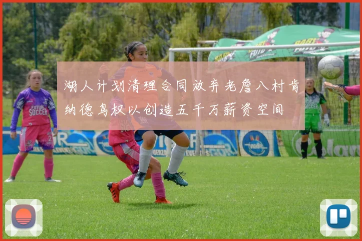 湖人计划清理合同放弃老詹八村肯纳德鸟权以创造五千万薪资空间