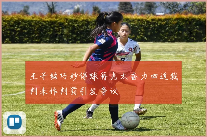 王子铭巧妙停球蒋光太奋力回追裁判未作判罚引发争议