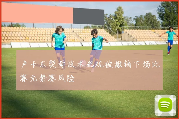 卢卡东契奇技术犯规被撤销下场比赛无禁赛风险