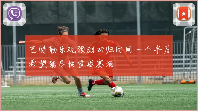 巴特勒乐观预测回归时间一个半月希望能尽快重返赛场
