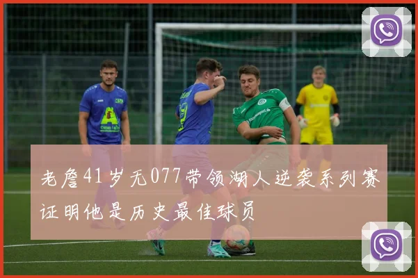 老詹41岁无077带领湖人逆袭系列赛证明他是历史最佳球员