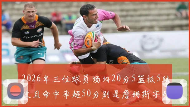 2026年三位球员场均20分5篮板5助攻且命中率超50分别是詹姆斯字母哥和约基奇