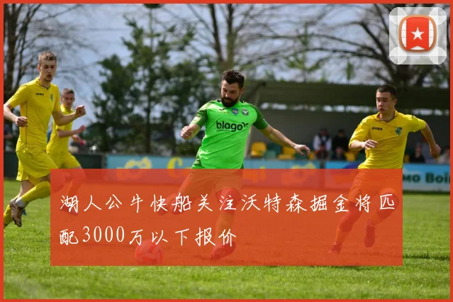 湖人公牛快船关注沃特森掘金将匹配3000万以下报价