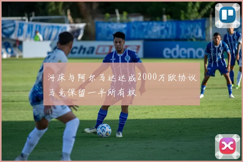 河床与阿尔马达达成2000万欧协议马竞保留一半所有权