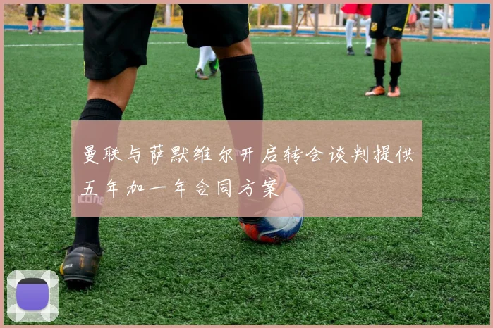 曼联与萨默维尔开启转会谈判提供五年加一年合同方案