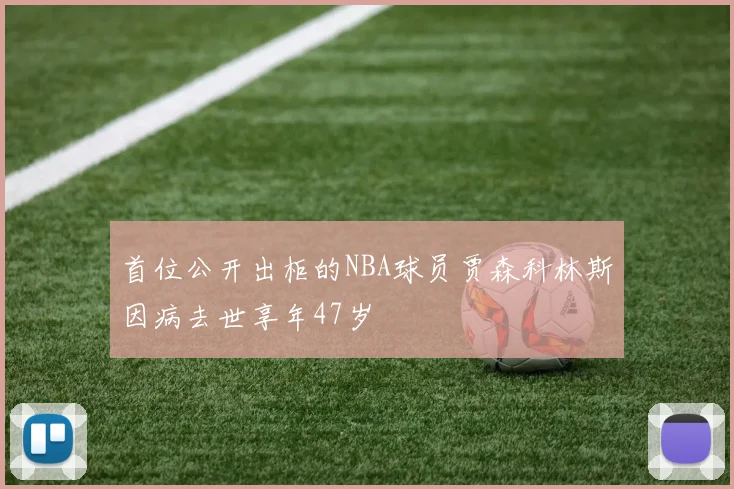 首位公开出柜的NBA球员贾森科林斯因病去世享年47岁